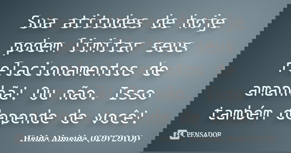 Sua atitudes de hoje podem limitar seus relacionamentos de amanhã! Ou não. Isso também depende de você!... Frase de Helda Almeida (02072018).