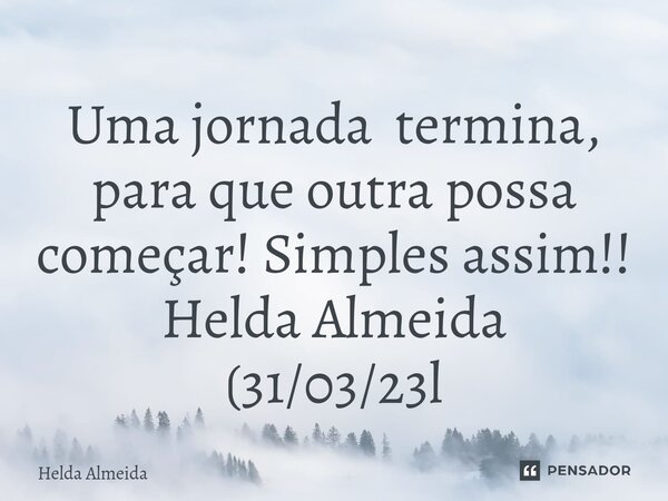 ⁠Uma jornada termina, para que outra possa começar! Simples assim!! Helda Almeida (31/03/23l... Frase de Helda Almeida.