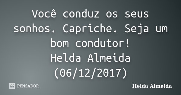 Você conduz os seus sonhos. Capriche. Seja um bom condutor! Helda Almeida (06/12/2017)... Frase de Helda Almeida.