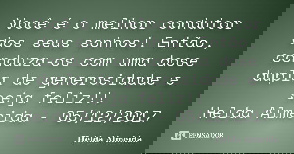 Você é o melhor condutor dos seus sonhos! Então, conduza-os com uma dose dupla de generosidade e seja feliz!! Helda Almeida - 05/12/2017... Frase de Helda Almeida.