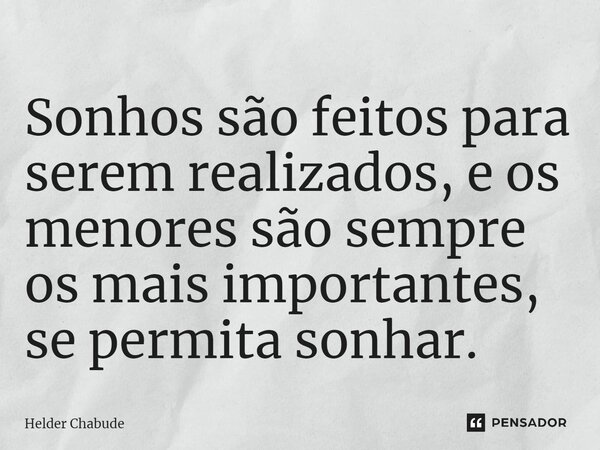 Sonhos são feitos para serem realizados, e os menores são sempre os mais importantes, se permita sonhar.⁠... Frase de Helder Chabude.