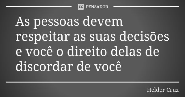 As pessoas devem respeitar as suas decisões e você o direito delas de discordar de você... Frase de Helder Cruz.