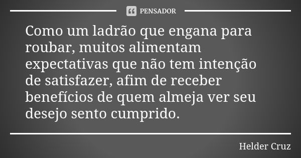 Como um ladrão que engana para roubar, muitos alimentam expectativas que não tem intenção de satisfazer, afim de receber benefícios de quem almeja ver seu desej... Frase de Hélder Cruz.