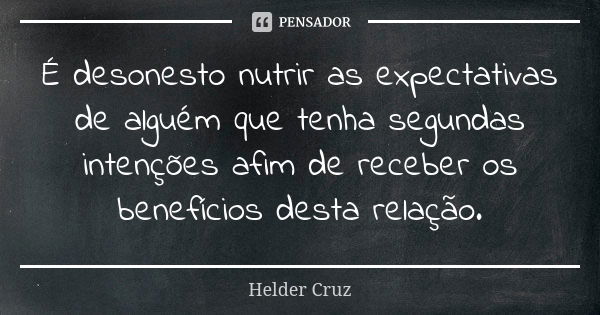 É desonesto nutrir as expectativas de alguém que tenha segundas intenções afim de receber os benefícios desta relação.... Frase de Hélder Cruz.