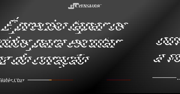 É preciso tapar os ouvidos para escutar a voz do coração... Frase de Helder Cruz.