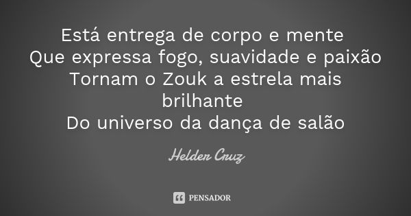 Está entrega de corpo e mente Que expressa fogo, suavidade e paixão Tornam o Zouk a estrela mais brilhante Do universo da dança de salão... Frase de Helder Cruz.