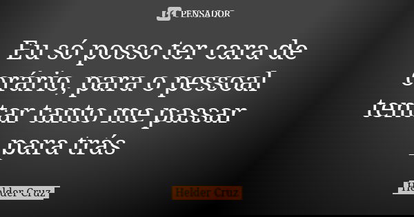 Eu só posso ter cara de orário, para o pessoal tentar tanto me passar para trás... Frase de Helder Cruz.