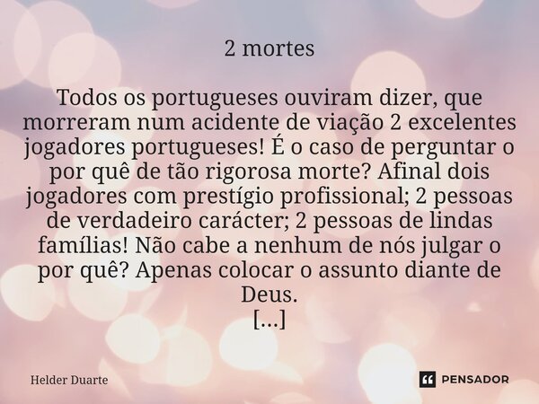 2 mortes Todos os portugueses ouviram dizer, que morreram num acidente de viação 2 excelentes jogadores portugueses! É o caso de perguntar o por quê de tão rig... Frase de HELDER DUARTE.
