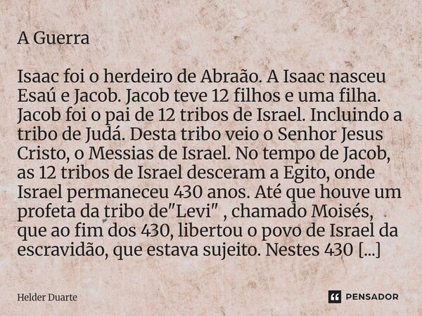 A Guerra Isaac foi o herdeiro de Abraão. A Isaac nasceu Esaú e Jacob. Jacob teve 12 filhos e uma filha. Jacob foi o pai de 12 tribos de Israel. Incluindo a tri... Frase de HELDER DUARTE.