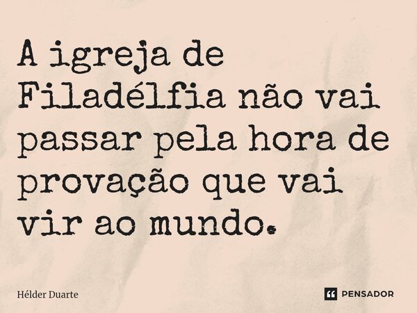A igreja de Filadélfia não vai passar pela hora de provação que vai vir ao mundo.⁠... Frase de HELDER DUARTE.