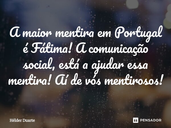 ⁠A maior mentira em Portugal é Fátima! A comunicação social, está a ajudar essa mentira! Aí de vós mentirosos!... Frase de HELDER DUARTE.
