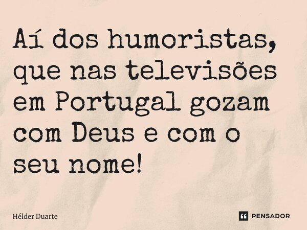 ⁠Aí dos humoristas, que nas televisões em Portugal gozam com Deus e com o seu nome!... Frase de HELDER DUARTE.
