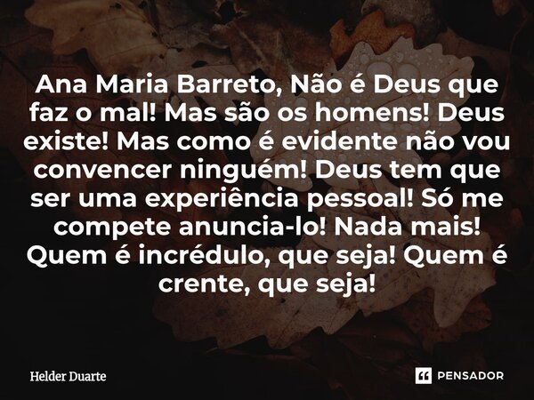 Ana Maria Barreto, Não é Deus que faz o mal! Mas são os homens! Deus existe! Mas como é evidente não vou convencer ninguém! Deus tem que ser uma experiência pe... Frase de HELDER DUARTE.