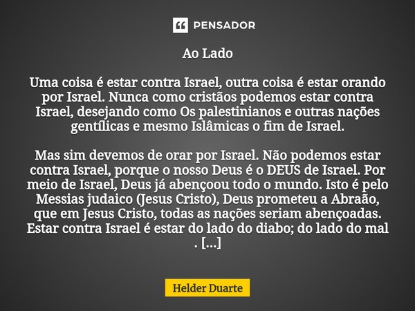 Ao Lado Uma coisa é estar contra Israel, outra coisa é estar orando por Israel. Nunca como cristãos podemos estar contra Israel, desejando como Os palestiniano... Frase de HELDER DUARTE.