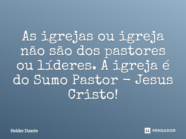 ⁠As igrejas ou igreja não são dos pastores ou líderes. A igreja é do Sumo Pastor - Jesus Cristo!... Frase de HELDER DUARTE.