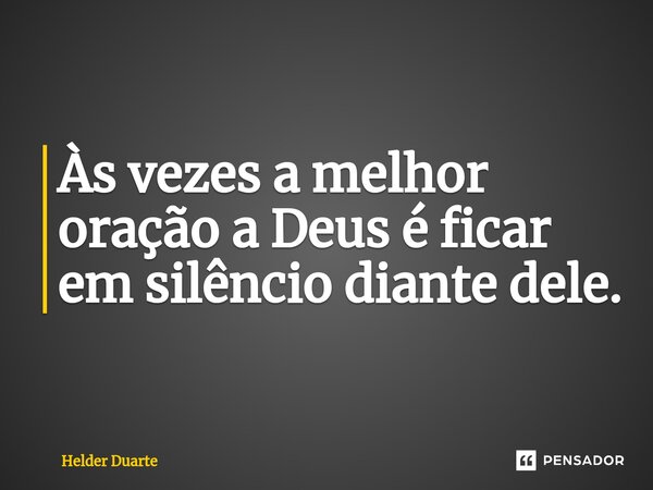 ⁠Às vezes a melhor oração a Deus é ficar em silêncio diante dele.... Frase de HELDER DUARTE.