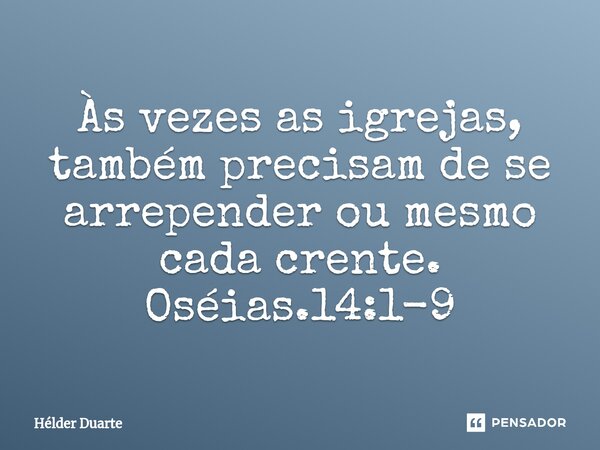 Às vezes as igrejas, também precisam de se arrepender ou mesmo cada crente. Oséias.14:1-9... Frase de HELDER DUARTE.