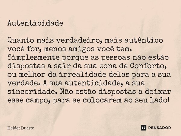 Autenticidade Quanto mais verdadeiro, mais autêntico você for, menos amigos você tem. Simplesmente porque as pessoas não estão dispostas a sair da sua zona de C... Frase de HELDER DUARTE.