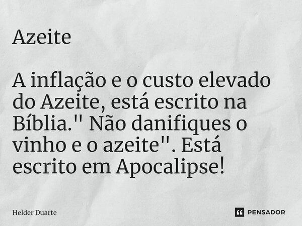 ⁠Azeite A inflação e o custo elevado do Azeite, está escrito na Bíblia. " Não danifiques o vinho e o azeite". Está escrito em Apocalipse!... Frase de HELDER DUARTE.