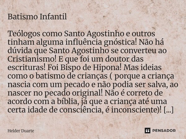 Batismo Infantil Teólogos como Santo Agostinho e outros tinham alguma influência gnóstica! Não há dúvida que Santo Agostinho se converteu ao Cristianismo! E que... Frase de HELDER DUARTE.