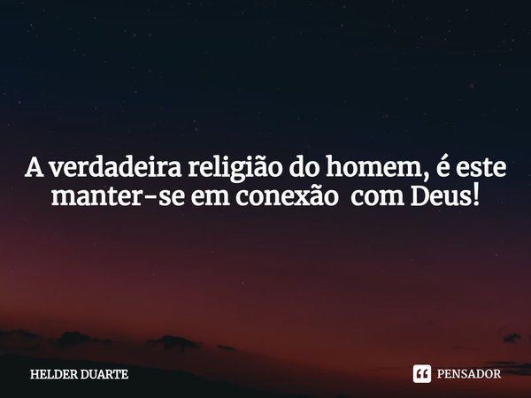 ⁠Conexão A verdadeira religião do homem, é este manter-se em conexão com Deus!... Frase de HELDER DUARTE.