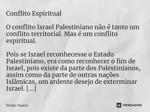 ⁠Conflito Espiritual O conflito Israel Palestiniano não é tanto um conflito territorial. Mas é um conflito espiritual. Pois se Israel reconhecesse o Estado Pale... Frase de HELDER DUARTE.