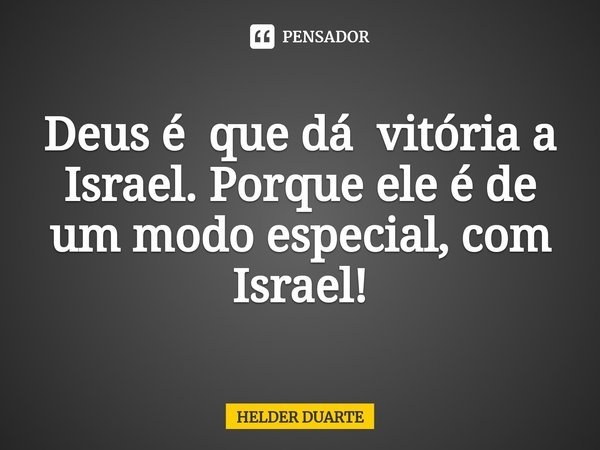 ⁠Deus é que dá vitória a Israel. Porque ele é de um modo especial, com Israel!... Frase de HELDER DUARTE.