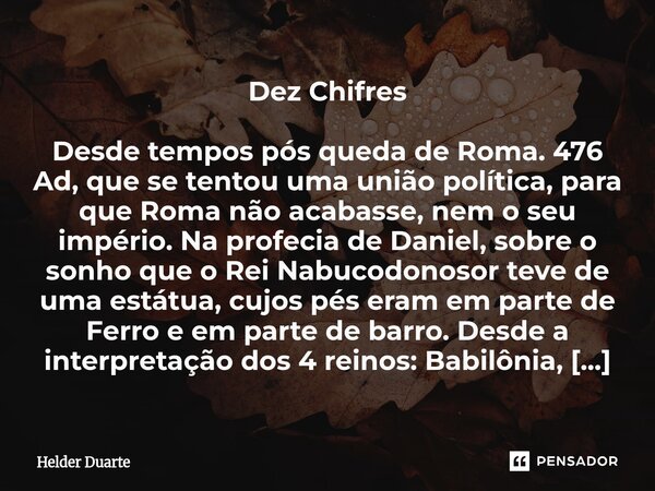 Dez Chifres Desde tempos pós queda de Roma. 476 Ad, que se tentou uma união política, para que Roma não acabasse, nem o seu império. Na profecia de Daniel, sobr... Frase de HELDER DUARTE.