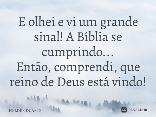 ⁠E olhei e vi um grande sinal! A Bíbliase cumprindo...
Então, comprendi, que reino de Deus está vindo!... Frase de HELDER DUARTE.