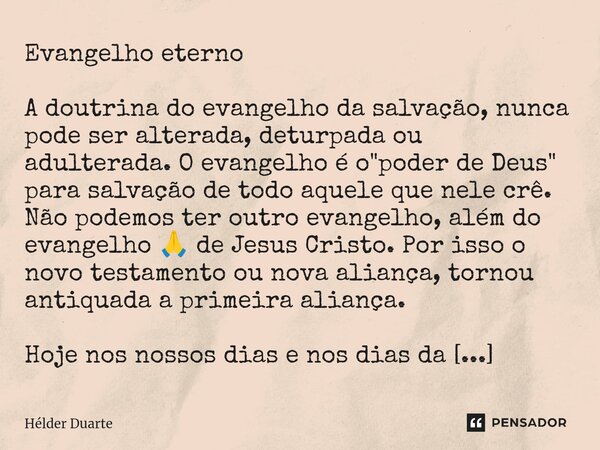 Evangelho eterno A doutrina do evangelho da salvação, nunca pode ser alterada, deturpada ou adulterada. O evangelho é o "poder de Deus" para salvação ... Frase de HELDER DUARTE.