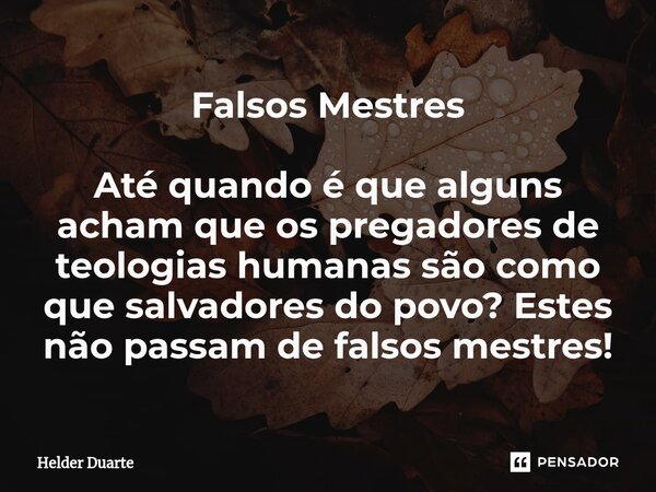 ⁠Falsos Mestres Até quando é que alguns acham que os pregadores de teologias humanas são como que salvadores do povo? Estes não passam de falsos mestres!... Frase de HELDER DUARTE.