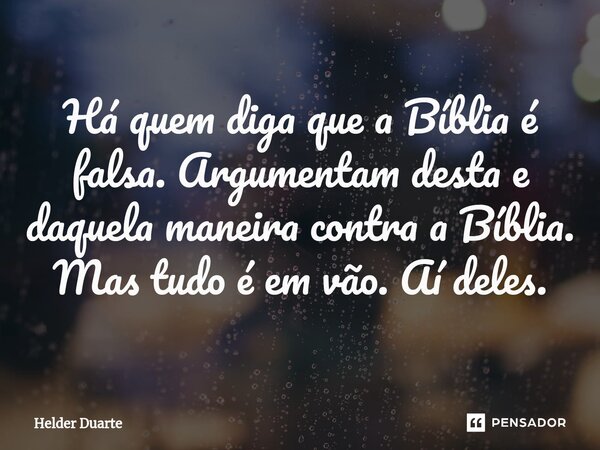 Há quem diga que a Bíblia é falsa. Argumentam desta e daquela maneira contra a Bíblia. Mas tudo é em vão. Aí deles.... Frase de HELDER DUARTE.