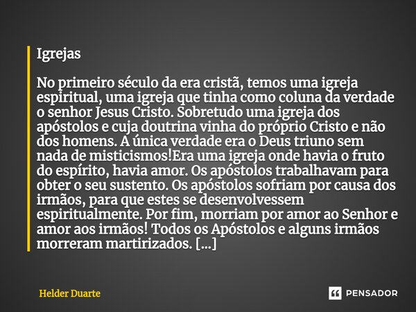 Igrejas No primeiro século da era cristã, temos uma igreja espiritual, uma igreja que tinha como coluna da verdade o senhor Jesus Cristo. Sobretudo uma igreja d... Frase de HELDER DUARTE.