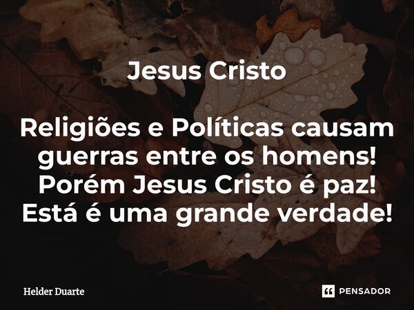 ⁠Jesus Cristo Religiões e Políticas causam guerras entre os homens! Porém Jesus Cristo é paz! Está é uma grande verdade!... Frase de HELDER DUARTE.