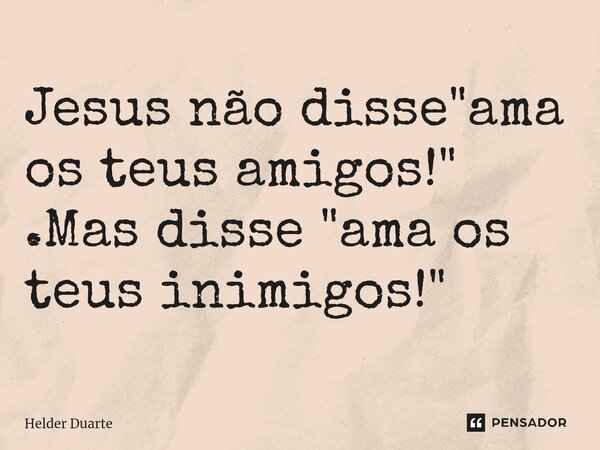 ⁠Jesus não disse "ama os teus amigos!" .Mas disse "ama os teus inimigos!"... Frase de HELDER DUARTE.