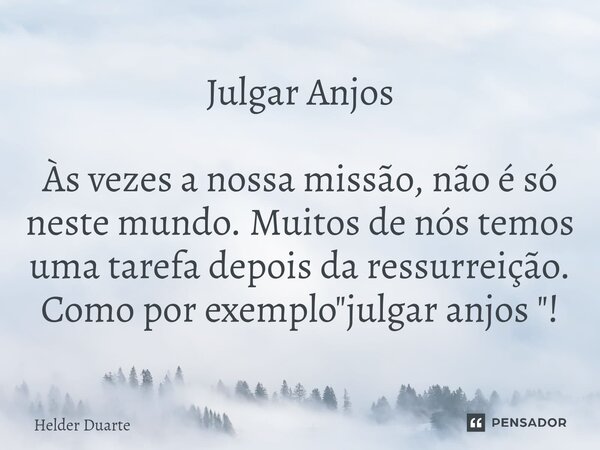 ⁠Julgar Anjos Às vezes a nossa missão, não é só neste mundo. Muitos de nós temos uma tarefa depois da ressurreição. Como por exemplo "julgar anjos "!... Frase de HELDER DUARTE.