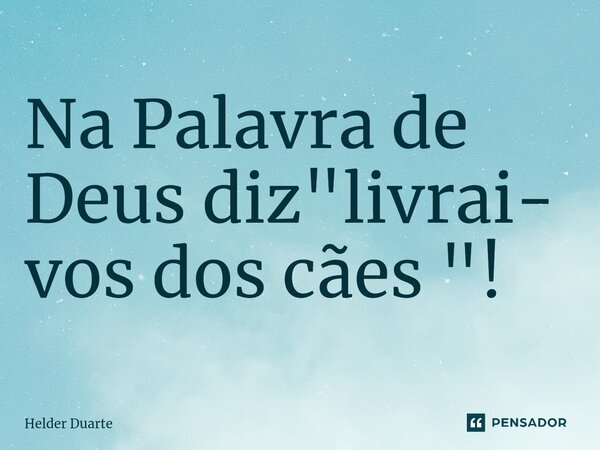 ⁠Na Palavra de Deus diz "livrai- vos dos cães "!... Frase de HELDER DUARTE.
