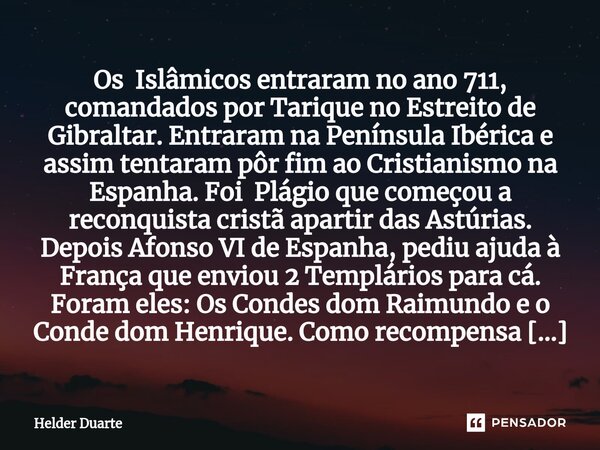 Os Islâmicos entraram no ano 711, comandados por Tarique no Estreito de Gibraltar. Entraram na Península Ibérica e assim tentaram pôr fim ao Cristianismo na Es... Frase de HELDER DUARTE.