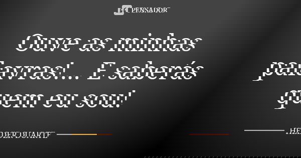 Ouve as minhas palavras!... E saberás quem eu sou!... Frase de Hélder Duarte.
