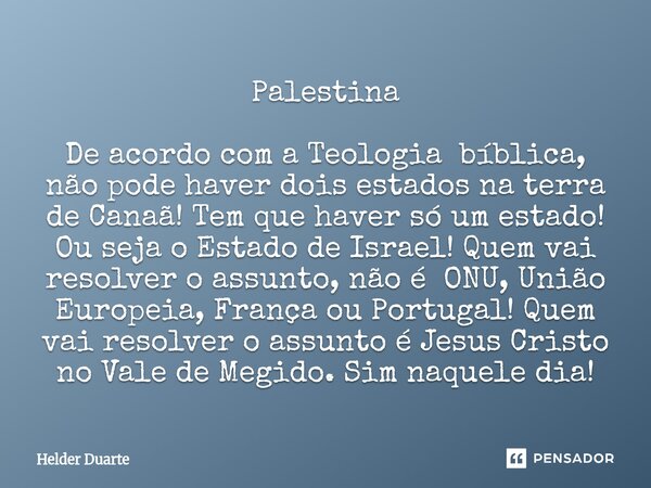 ⁠Palestina De acordo com a Teologia bíblica, não pode haver dois estados na terra de Canaã! Tem que haver só um estado! Ou seja o Estado de Israel! Quem vai res... Frase de HELDER DUARTE.