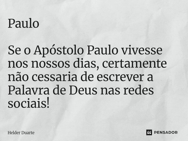 Paulo Se o Apóstolo Paulo vivesse nos nossos dias, certamente não cessaria de escrever a Palavra de Deus nas redes sociais!... Frase de HELDER DUARTE.