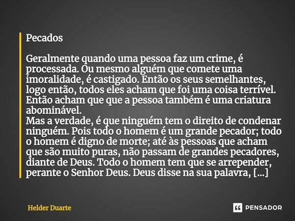 Pecados Geralmente quando uma pessoa faz um crime, é processada. Ou mesmo alguém que comete uma imoralidade, é castigado. Então os seus semelhantes, logo então,... Frase de HELDER DUARTE.