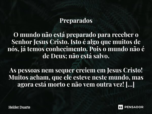 Preparados O mundo não está preparado para receber o Senhor Jesus Cristo. Isto é algo que muitos de nós, já temos conhecimento. Pois o mundo não é de Deus; não... Frase de HELDER DUARTE.