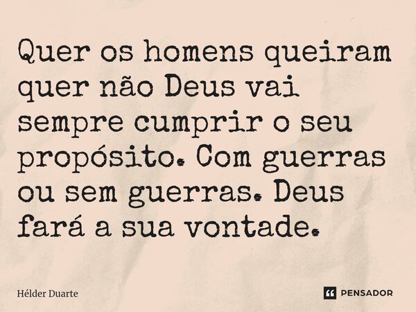 Quer os homens queiram quer não Deus vai sempre cumprir o seu propósito. Com guerras ou sem guerras. Deus fará a sua vontade.... Frase de HELDER DUARTE.