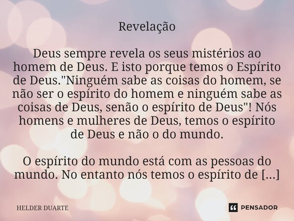 ⁠Revelação Deus sempre revela os seus mistérios ao homem de Deus. E isto porque temos o Espírito de Deus. "Ninguém sabe as coisas do homem, se não ser o es... Frase de HELDER DUARTE.