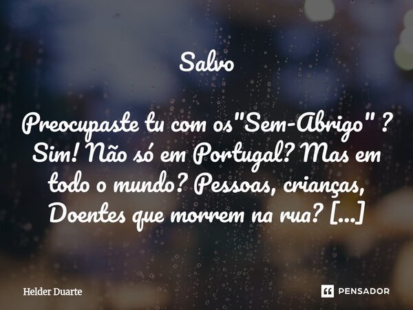 Salvo Preocupaste tu com os "Sem-Abrigo" ? Sim! Não só em Portugal? Mas em todo o mundo? Pessoas, crianças, Doentes que morrem na rua? Talvez sejas um... Frase de HELDER DUARTE.