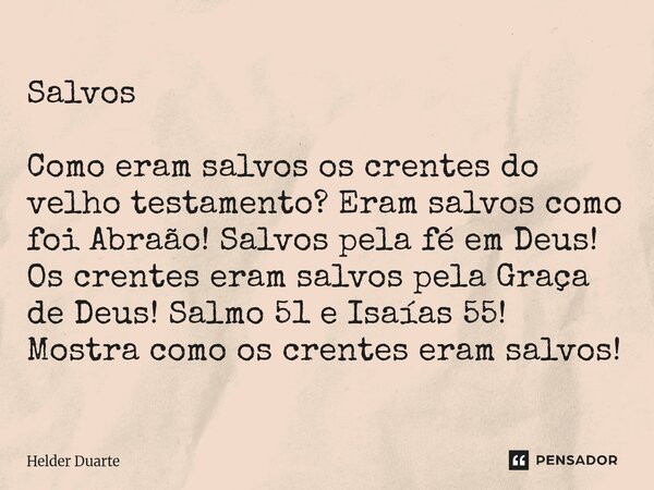 Salvos Como eram salvos os crentes do velho testamento? Eram salvos como foi Abraão! Salvos pela fé em Deus! Os crentes eram salvos pela Graça de Deus! Salmo 5... Frase de HELDER DUARTE.