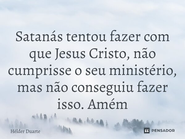 ⁠Satanás tentou fazer com que Jesus Cristo, não cumprisse o seu ministério, mas não conseguiu fazer isso. Amém... Frase de HELDER DUARTE.