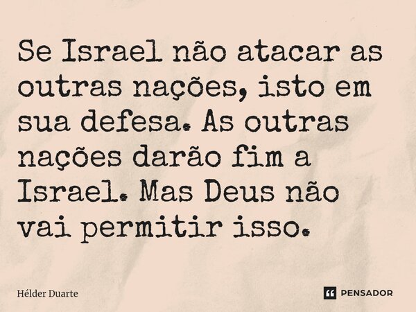 Se Israel não atacar as outras nações, isto em sua defesa. As outras nações darão fim a Israel. Mas Deus não vai permitir isso.⁠... Frase de HELDER DUARTE.