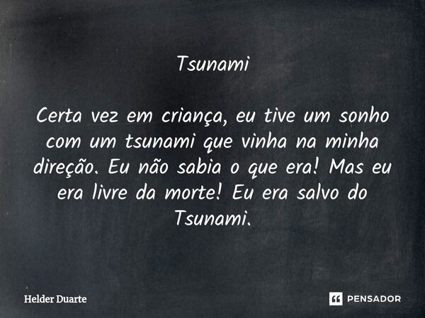 ⁠Tsunami Certa vez em criança, eu tive um sonho com um tsunami que vinha na minha direção. Eu não sabia o que era! Mas eu era livre da morte! Eu era salvo do Ts... Frase de HELDER DUARTE.
